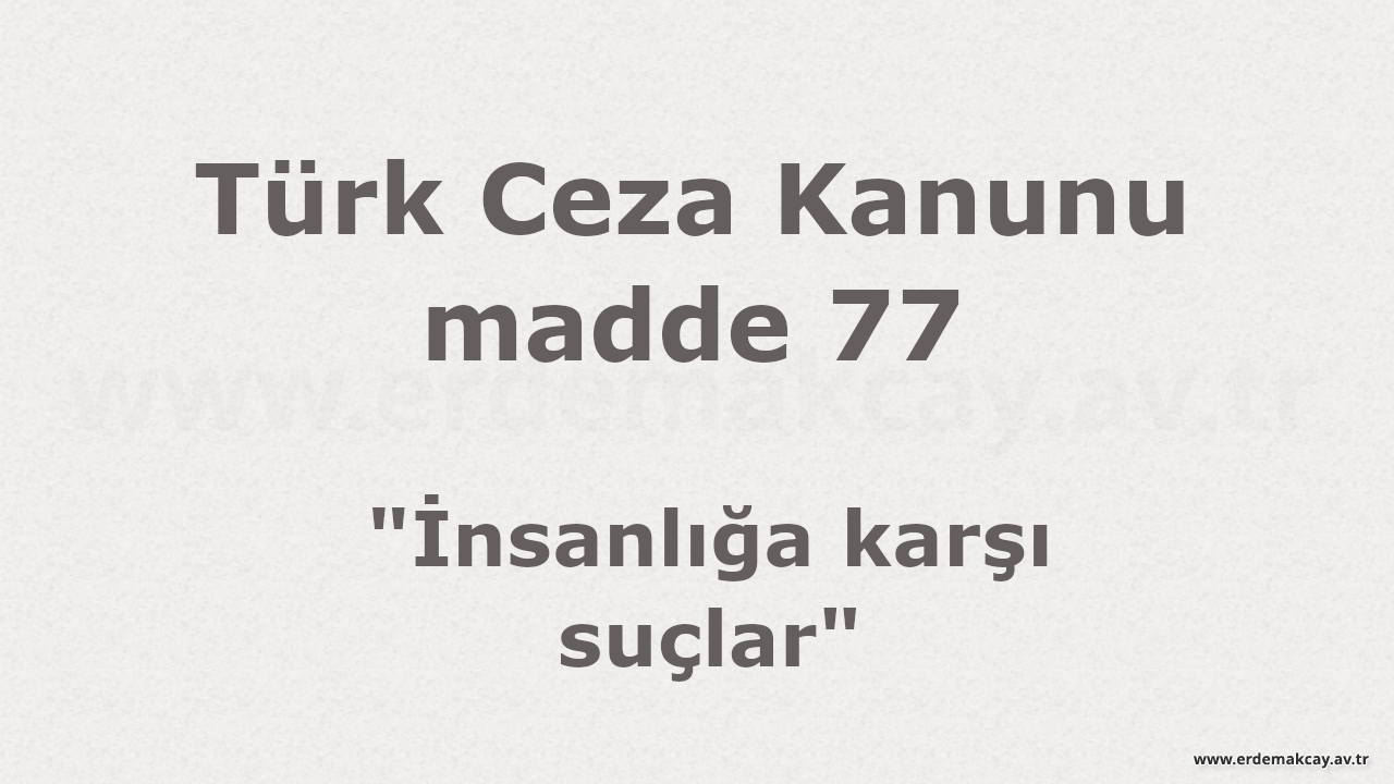 TCK madde 77 – İnsanlığa Karşı Suçlar